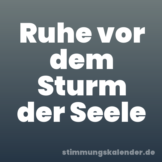 Ruhe vor dem Sturm der Seele