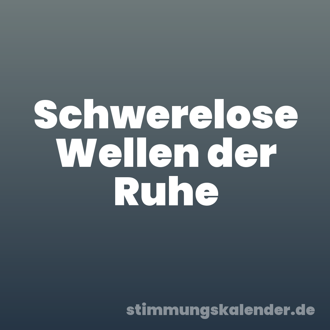 Schwerelose Wellen der Ruhe