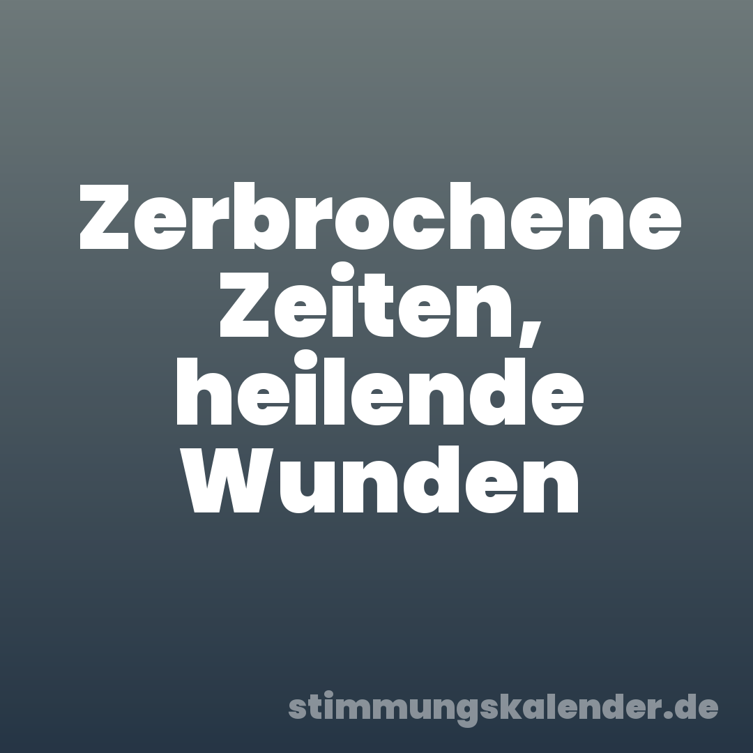 Zerbrochene Zeiten, heilende Wunden