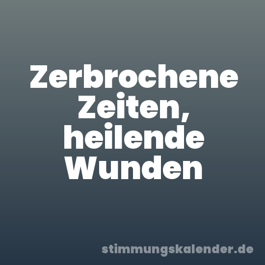 Zerbrochene Zeiten, heilende Wunden