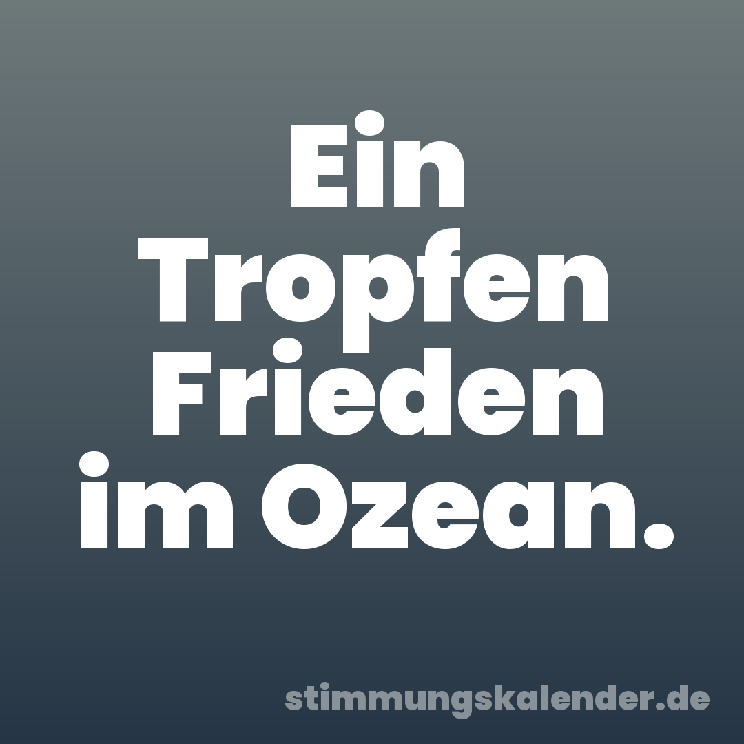 Ein Tropfen Frieden im Ozean.