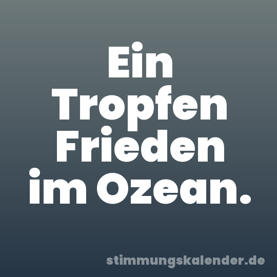 Ein Tropfen Frieden im Ozean.