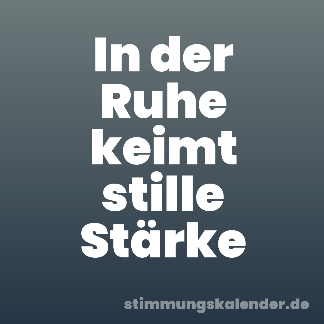 In der Ruhe keimt stille Stärke
