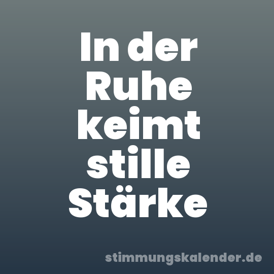 In der Ruhe keimt stille Stärke