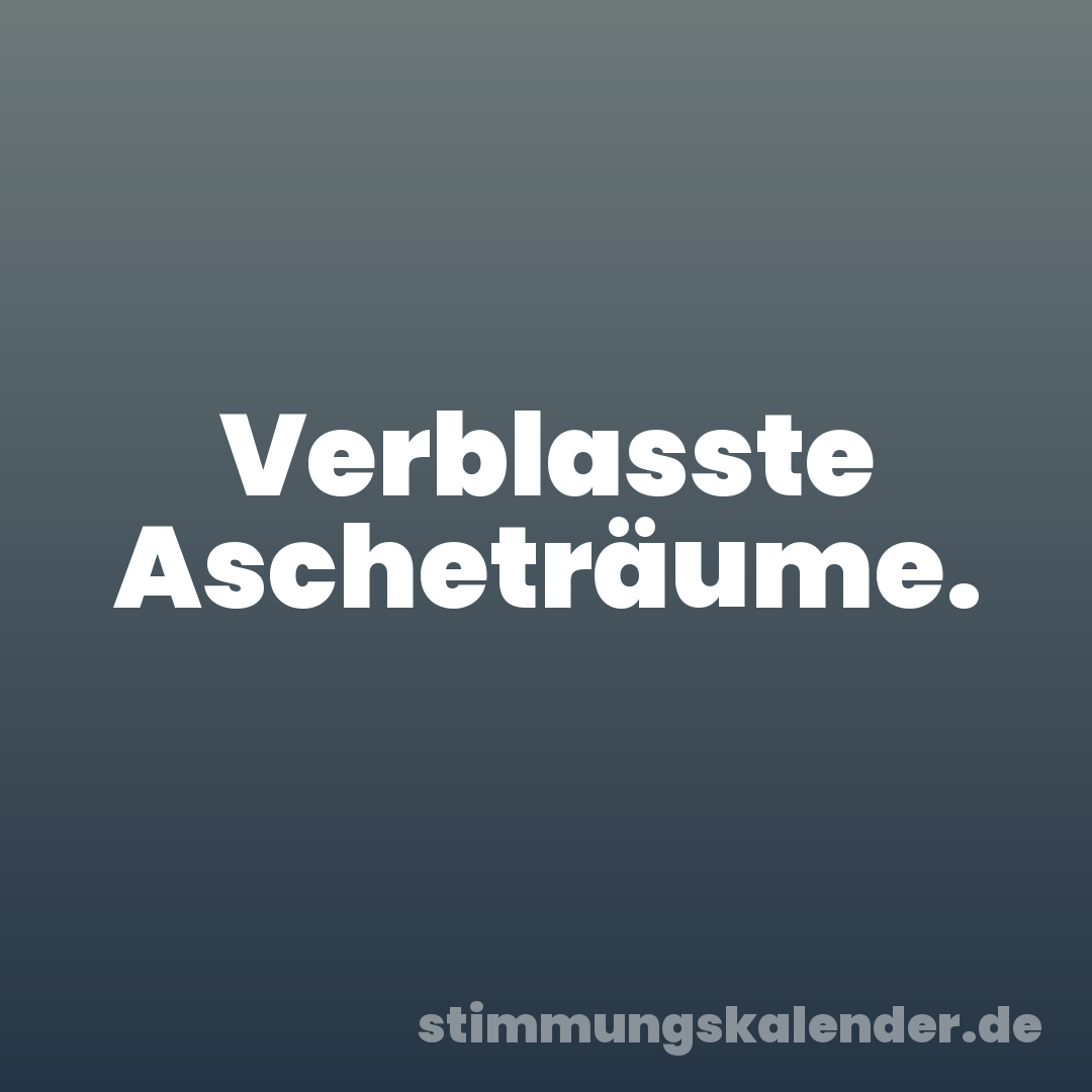 Verblasste Ascheträume.
