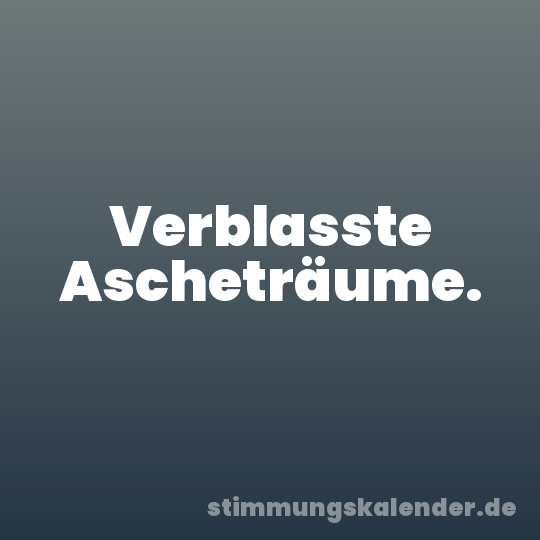 Verblasste Ascheträume.