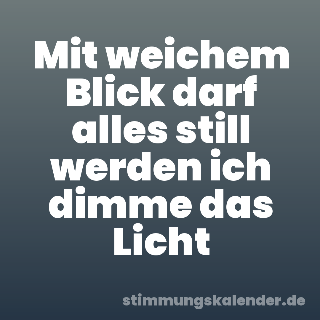 Mit weichem Blick darf alles still werden ich dimme das Licht