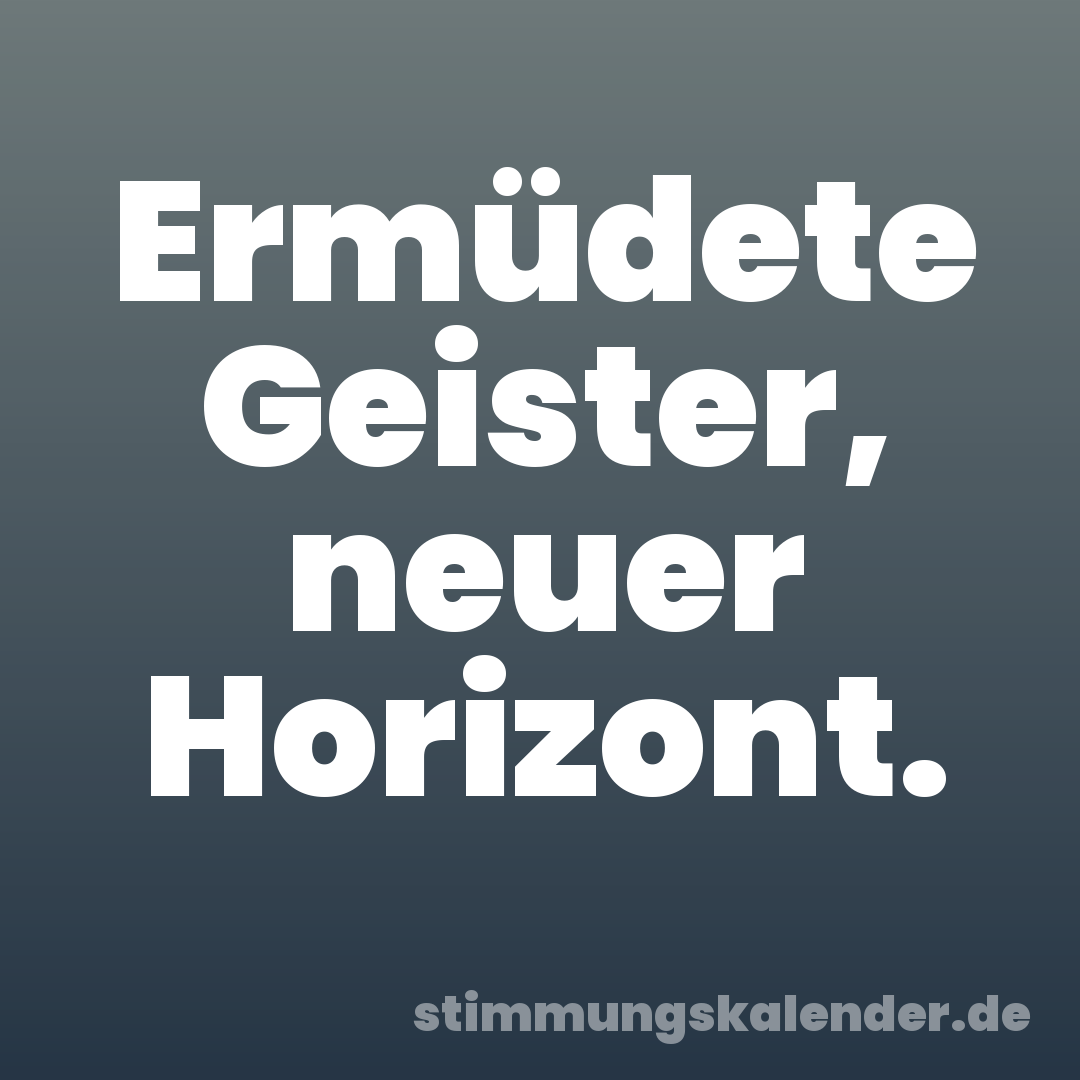 Ermüdete Geister, neuer Horizont.