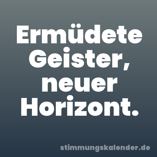 Ermüdete Geister, neuer Horizont.
