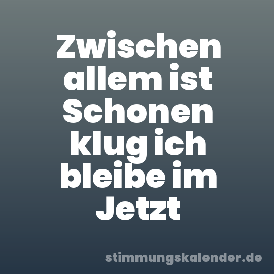 Zwischen allem ist Schonen klug ich bleibe im Jetzt