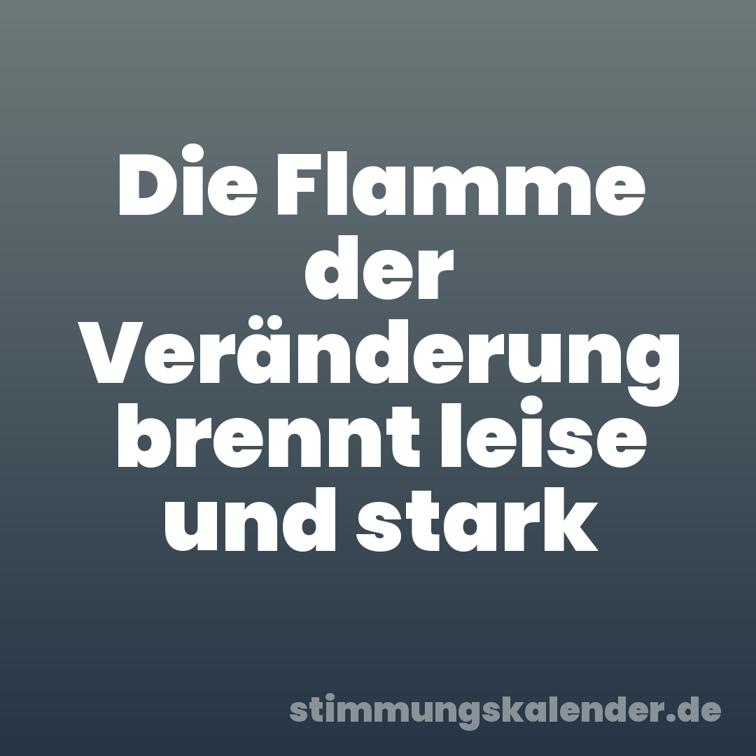 Die Flamme der Veränderung brennt leise und stark