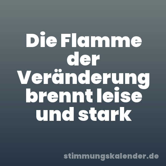 Die Flamme der Veränderung brennt leise und stark