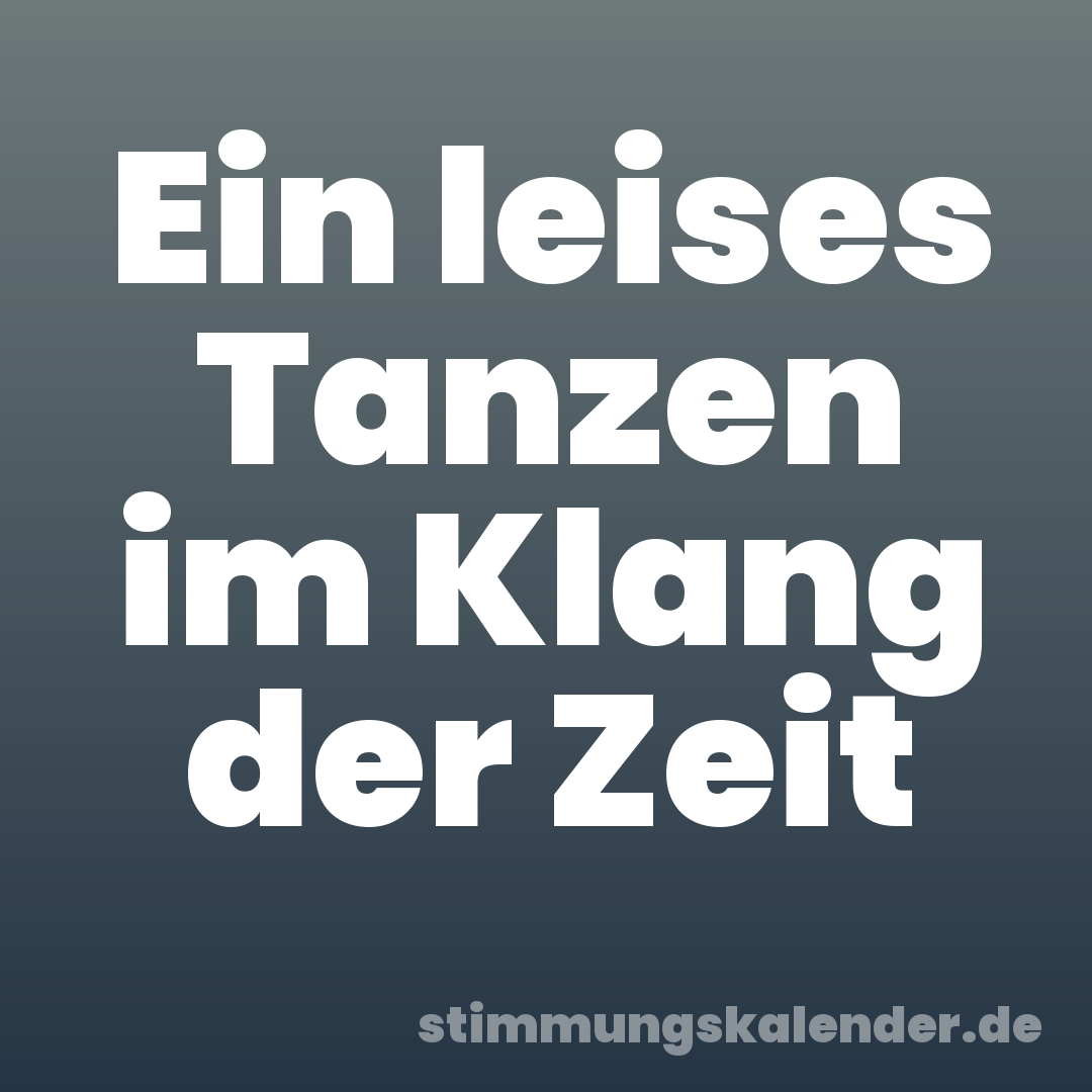 Ein leises Tanzen im Klang der Zeit