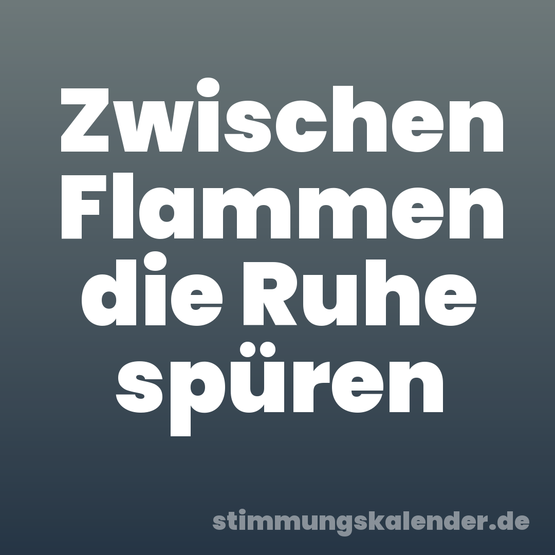 Zwischen Flammen die Ruhe spüren