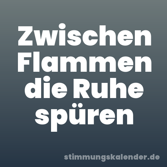 Zwischen Flammen die Ruhe spüren