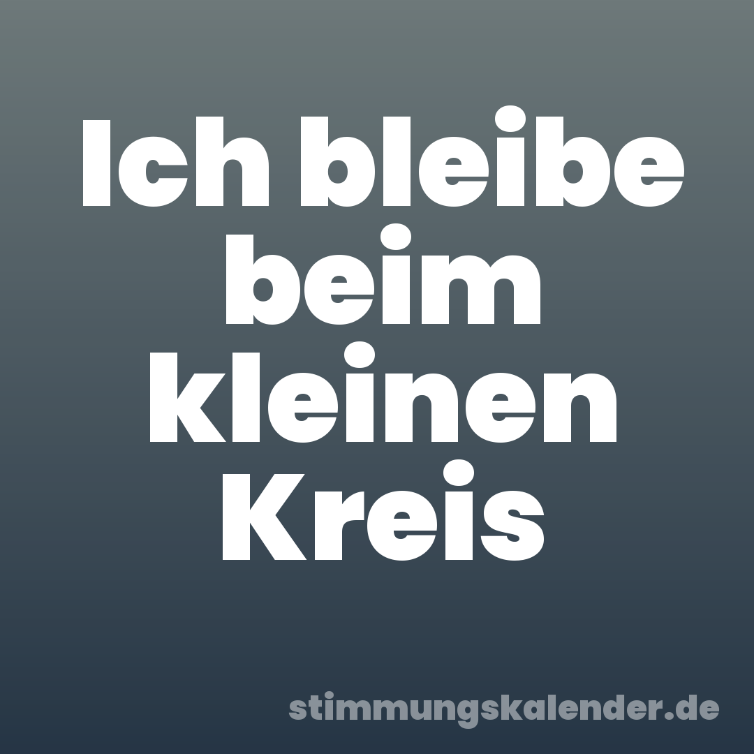 Ich bleibe beim kleinen Kreis