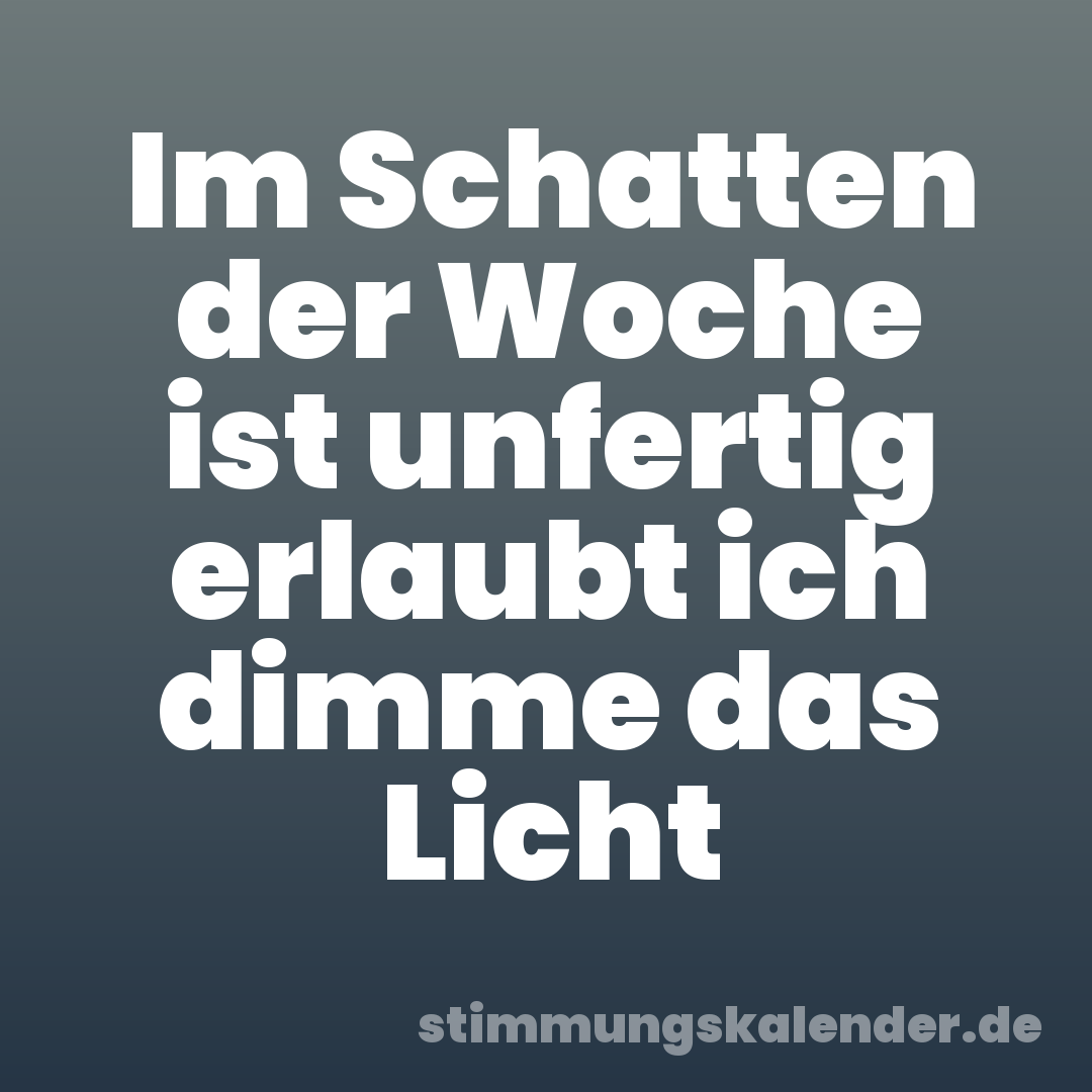 Im Schatten der Woche ist unfertig erlaubt ich dimme das Licht