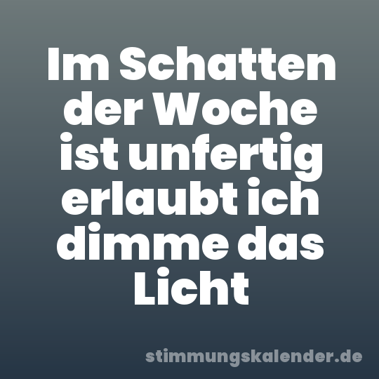 Im Schatten der Woche ist unfertig erlaubt ich dimme das Licht