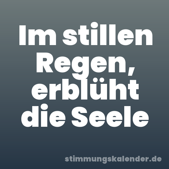 Im stillen Regen, erblüht die Seele