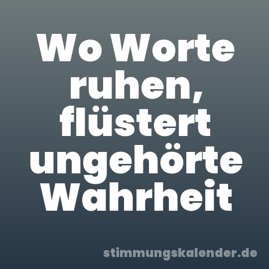 Wo Worte ruhen, flüstert ungehörte Wahrheit
