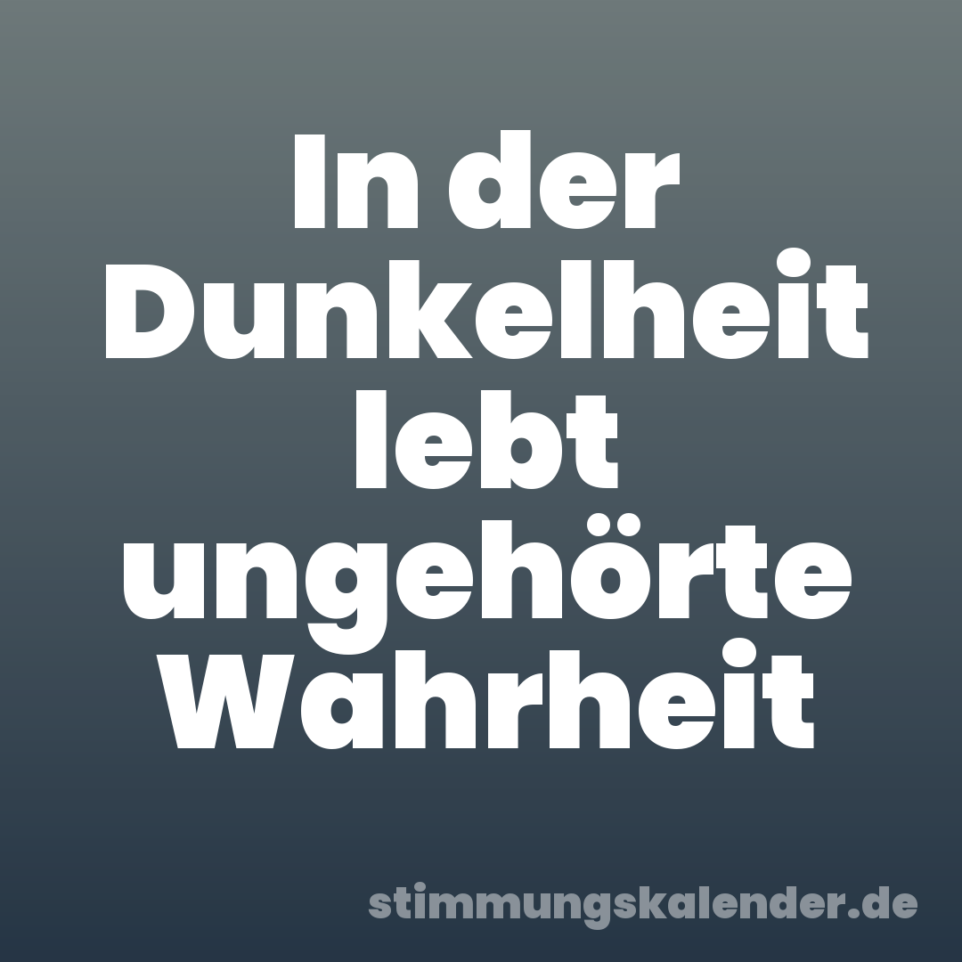 In der Dunkelheit lebt ungehörte Wahrheit