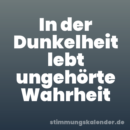 In der Dunkelheit lebt ungehörte Wahrheit