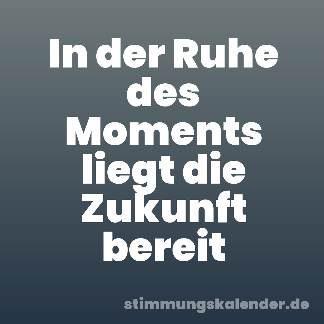 In der Ruhe des Moments liegt die Zukunft bereit
