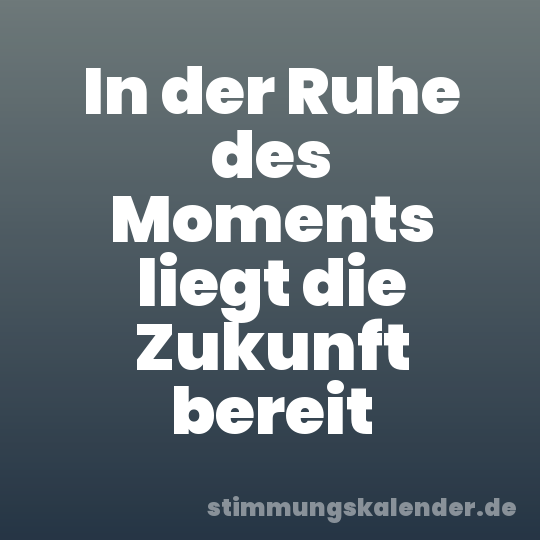 In der Ruhe des Moments liegt die Zukunft bereit