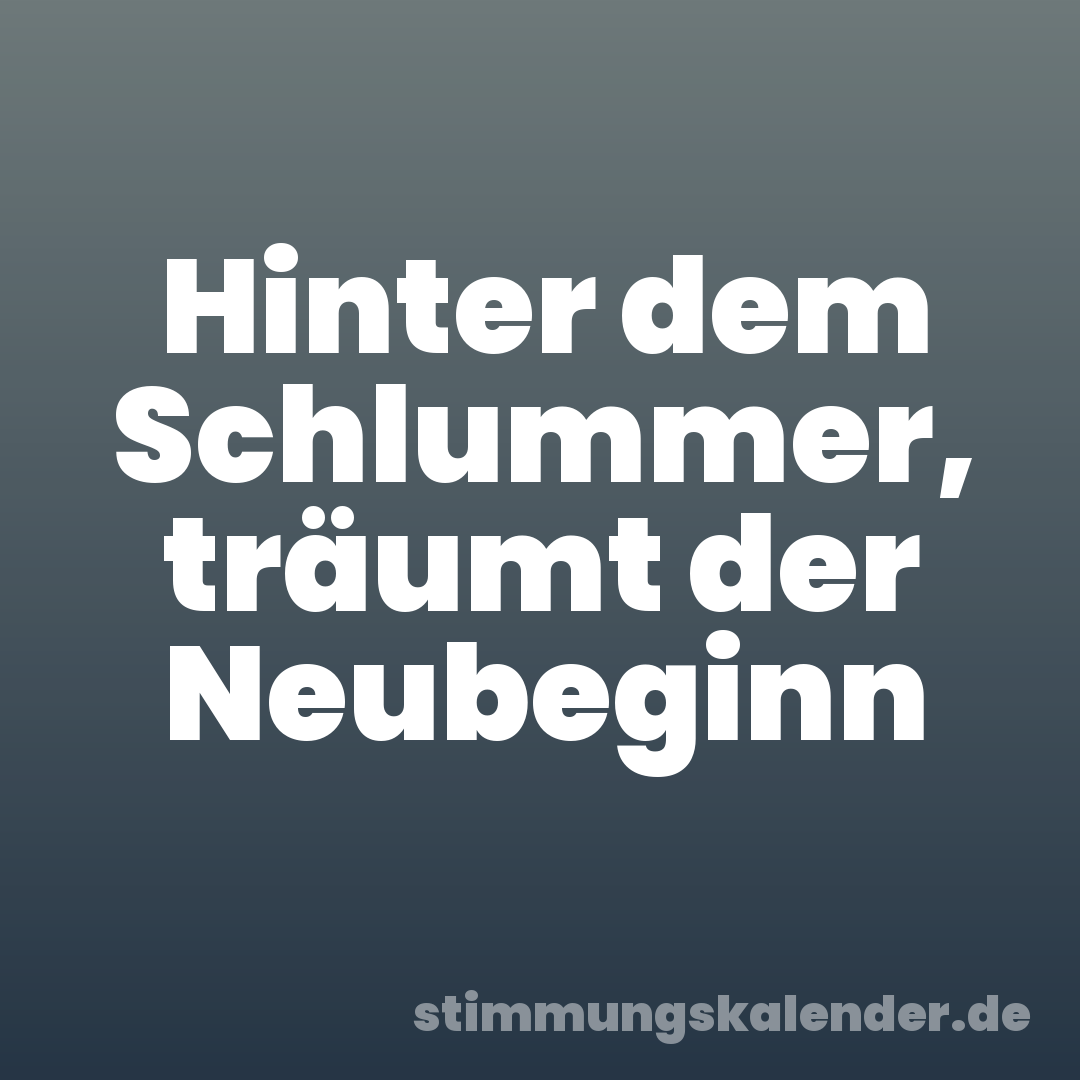 Hinter dem Schlummer, träumt der Neubeginn
