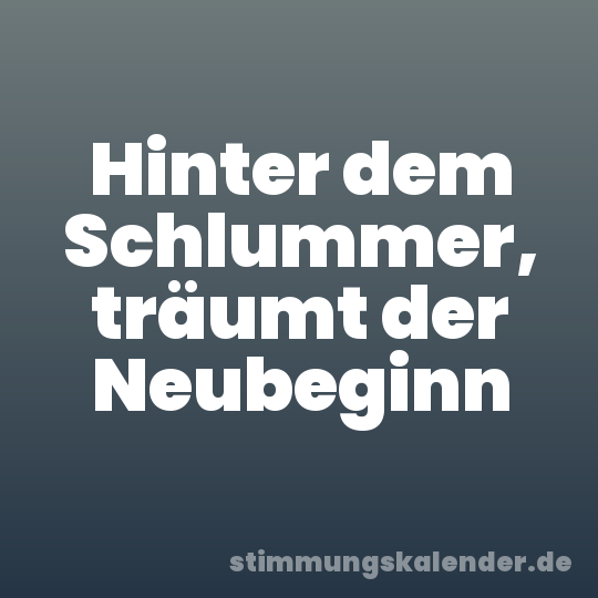 Hinter dem Schlummer, träumt der Neubeginn