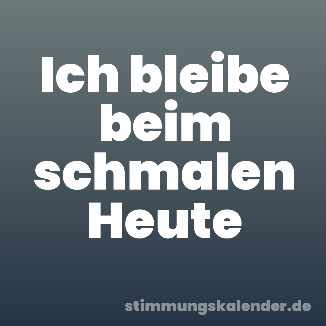 Ich bleibe beim schmalen Heute