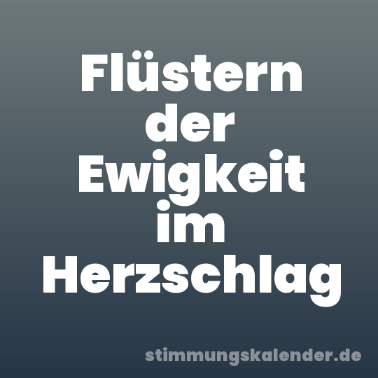 Flüstern der Ewigkeit im Herzschlag