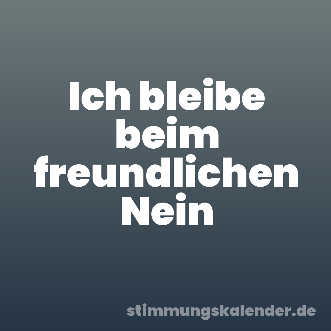 Ich bleibe beim freundlichen Nein
