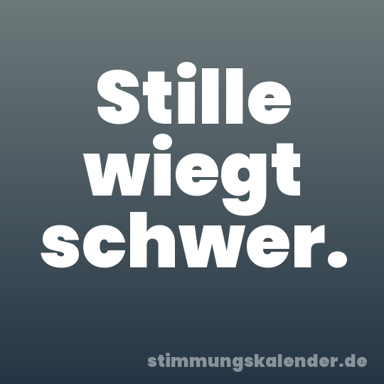 Stille wiegt schwer.