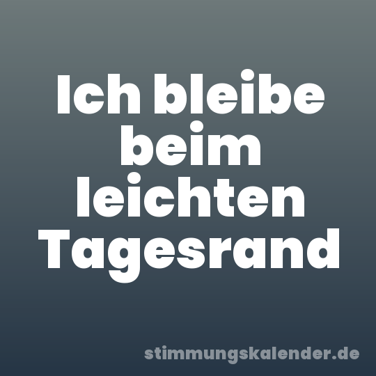 Ich bleibe beim leichten Tagesrand