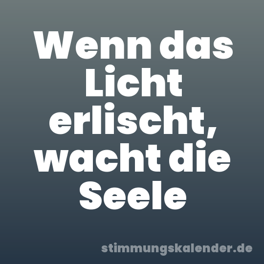 Wenn das Licht erlischt, wacht die Seele
