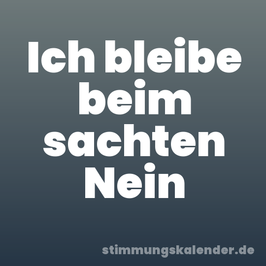 Ich bleibe beim sachten Nein