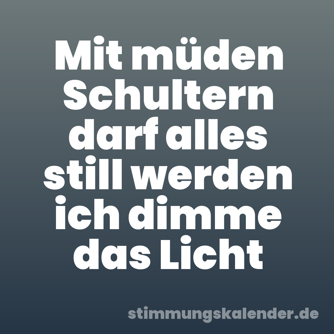 Mit müden Schultern darf alles still werden ich dimme das Licht