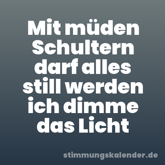 Mit müden Schultern darf alles still werden ich dimme das Licht