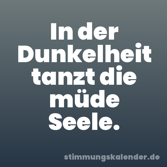 In der Dunkelheit tanzt die müde Seele.