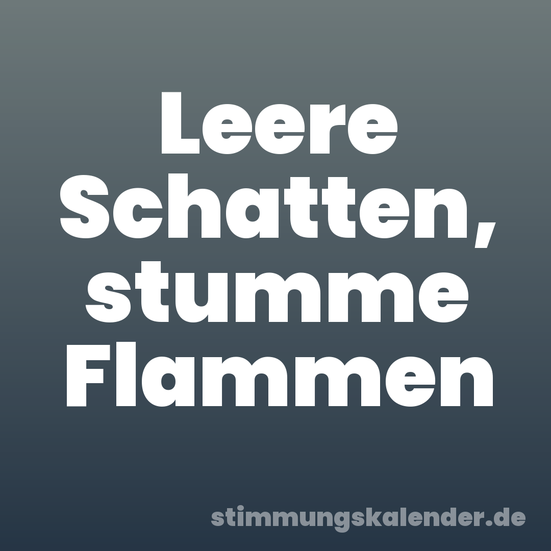 Leere Schatten, stumme Flammen