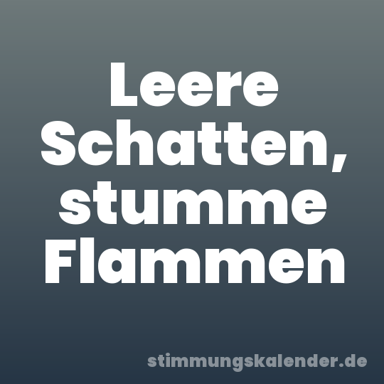 Leere Schatten, stumme Flammen