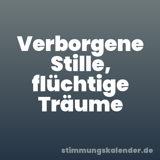 Verborgene Stille, flüchtige Träume