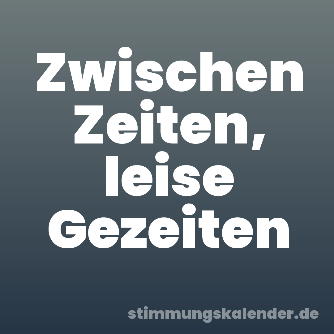 Zwischen Zeiten, leise Gezeiten