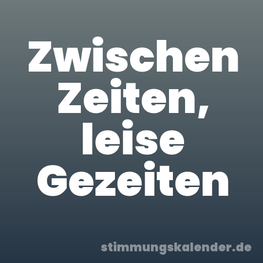 Zwischen Zeiten, leise Gezeiten