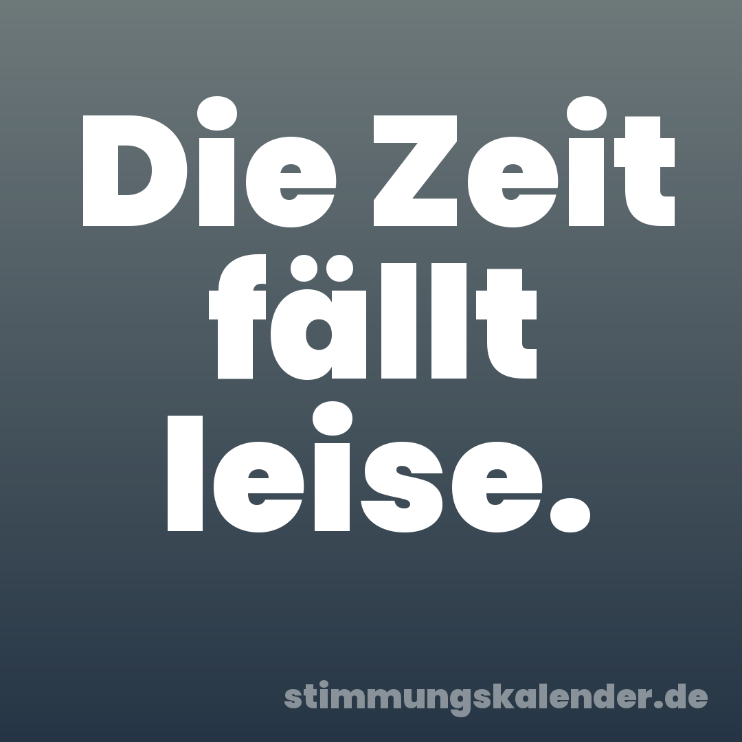 Die Zeit fällt leise.