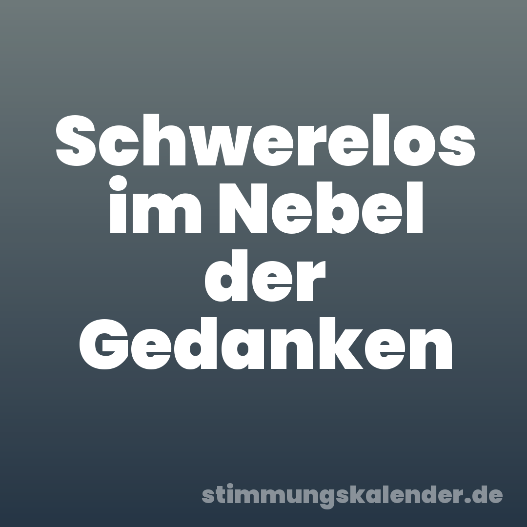 Schwerelos im Nebel der Gedanken