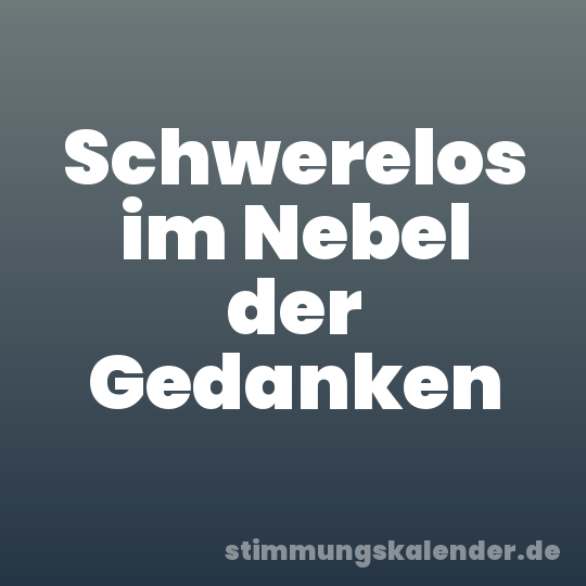 Schwerelos im Nebel der Gedanken