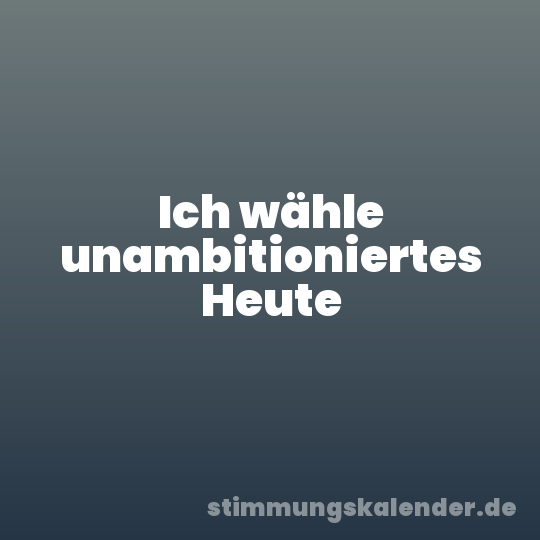 Ich wähle unambitioniertes Heute