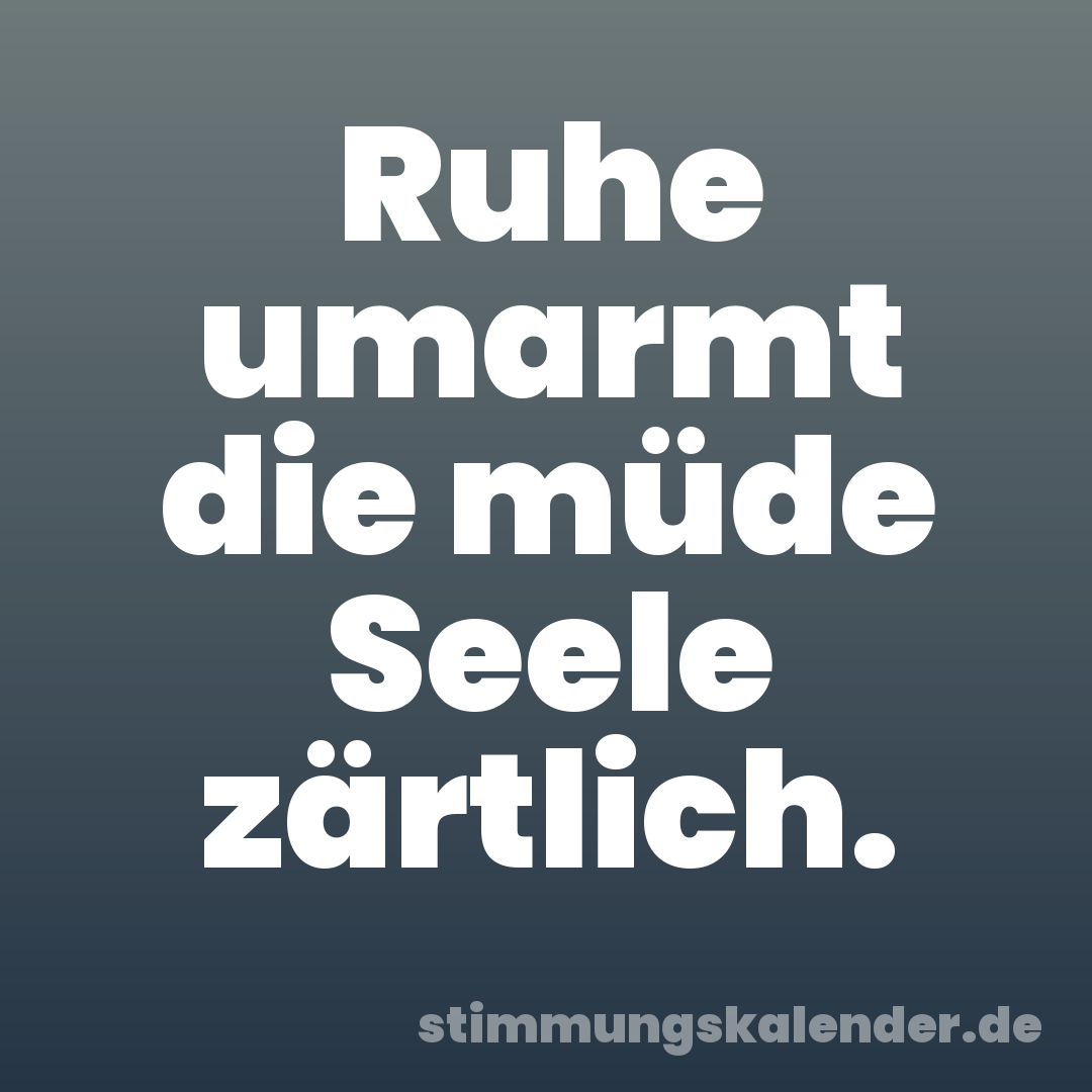 Ruhe umarmt die müde Seele zärtlich.